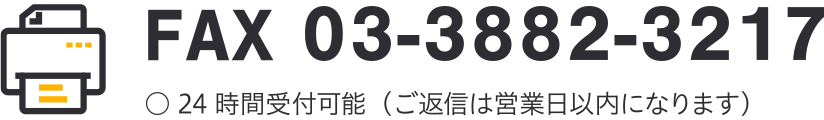 FAX 03-3882-3217 24時間受付可能(ご返信は営業日以内になります)